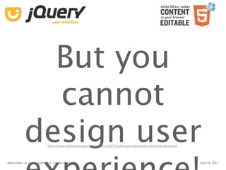 But you
               cannot
             design user      hUp://www.smashingmagazine.com/2011/03/15/why‐user‐experience‐cannot‐be‐designed/



Aloha Editor  at  jQuery conf  2011 ‐ Haymo Meran                                                                 April 16, 2011
 