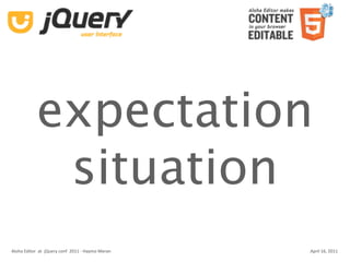 expectation
             situation
Aloha Editor  at  jQuery conf  2011 ‐ Haymo Meran   April 16, 2011
 