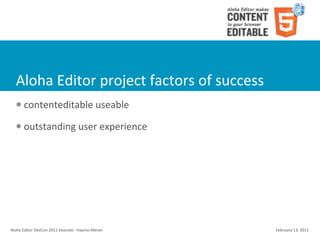 Aloha	
  Editor	
  project	
  factors	
  of	
  success
    l    contenteditable	
  useable
    l    outstanding	
  user	
  experience




Aloha	
  Editor	
  DevCon	
  2011	
  keynote	
  -­‐	
  Haymo	
  Meran   February	
  13,	
  2011
 