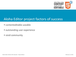 Aloha	
  Editor	
  project	
  factors	
  of	
  success
    l    contenteditable	
  useable
    l    outstanding	
  user	
  experience
    l    vivid	
  community




Aloha	
  Editor	
  DevCon	
  2011	
  keynote	
  -­‐	
  Haymo	
  Meran   February	
  13,	
  2011
 