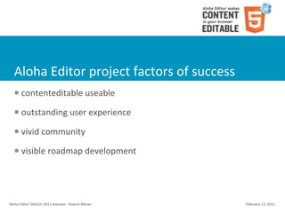 Aloha	
  Editor	
  project	
  factors	
  of	
  success
    l    contenteditable	
  useable
    l    outstanding	
  user	
  experience
    l    vivid	
  community
    l    visible	
  roadmap	
  development




Aloha	
  Editor	
  DevCon	
  2011	
  keynote	
  -­‐	
  Haymo	
  Meran   February	
  13,	
  2011
 