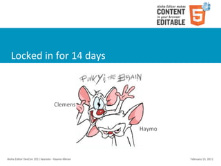 Locked	
  in	
  for	
  14	
  days



                                                  Clemens


                                                                        Haymo



Aloha	
  Editor	
  DevCon	
  2011	
  keynote	
  -­‐	
  Haymo	
  Meran           February	
  13,	
  2011
 