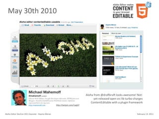 May	
  30th	
  2010




                                                                                                   Aloha	
  from	
  @draZkraZ	
  looks	
  awesome!	
  Not-­‐
                                                                                                           yet-­‐released	
  open	
  src	
  lib	
  turbo-­‐charges	
  
                                                                                                       ContentEditable	
  with	
  a	
  plugin	
  framework	
  
                                                                        hWp://twitpic.com/1sgbl7



Aloha	
  Editor	
  DevCon	
  2011	
  keynote	
  -­‐	
  Haymo	
  Meran                                                                                         February	
  13,	
  2011
 