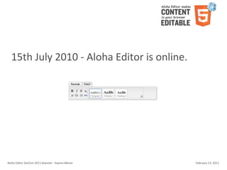 15th	
  July	
  2010	
  -­‐	
  Aloha	
  Editor	
  is	
  online.




Aloha	
  Editor	
  DevCon	
  2011	
  keynote	
  -­‐	
  Haymo	
  Meran   February	
  13,	
  2011
 