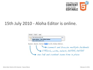 15th	
  July	
  2010	
  -­‐	
  Aloha	
  Editor	
  is	
  online.




Aloha	
  Editor	
  DevCon	
  2011	
  keynote	
  -­‐	
  Haymo	
  Meran   February	
  13,	
  2011
 