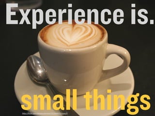 Experience is.

                 small things
Aloha	
  Editor	
  DevCon	
  2011	
  keynote	
  -­‐	
  Haymo	
  Meran
                        hWp://ﬂickr.com/photos/presta/151544021/sizes/l/
                                                                           February	
  13,	
  2011
 