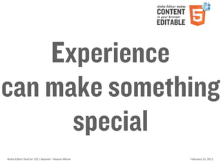 Experience
can make something
      special
Aloha	
  Editor	
  DevCon	
  2011	
  keynote	
  -­‐	
  Haymo	
  Meran   February	
  13,	
  2011
 