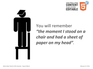 You	
  will	
  remember
                                                                        “the	
  moment	
  I	
  stood	
  on	
  a	
  
                                                                        chair	
  and	
  had	
  a	
  sheet	
  of	
  
                                                                        paper	
  on	
  my	
  head”.



Aloha	
  Editor	
  DevCon	
  2011	
  keynote	
  -­‐	
  Haymo	
  Meran                                        February	
  13,	
  2011
 