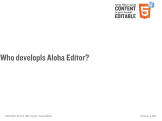 Who developls Aloha Editor?




 Aloha	
  Editor	
  DevCon	
  2011	
  keynote	
  -­‐	
  Haymo	
  Meran   February	
  13,	
  2011
 