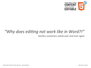 “Why	
  does	
  edi+ng	
  not	
  work	
  like	
  in	
  Word?!”
                                                                        Gen4cs	
  customers	
  asked	
  over	
  and	
  over	
  again




Aloha	
  Editor	
  DevCon	
  2011	
  keynote	
  -­‐	
  Haymo	
  Meran                                                       February	
  13,	
  2011
 
