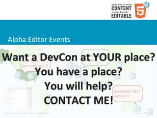 Aloha	
  Editor	
  Events

Want	
  a	
  DevCon	
  at	
  YOUR	
  place?
                         June	
  2011
                                                                        February	
  2011
                                                                        Vienna
                         San	
  Francisco	
  ??

         You	
  have	
  a	
  place?
              You	
  will	
  help?                                                         September	
  2011

              CONTACT	
  ME!
                                                                                           Sydney	
  ??



Aloha	
  Editor	
  DevCon	
  2011	
  keynote	
  -­‐	
  Haymo	
  Meran                                   February	
  13,	
  2011
 