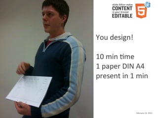 You	
  design!

                                                                        10	
  min	
  Kme
                                                                        1	
  paper	
  DIN	
  A4
                                                                        present	
  in	
  1	
  min



Aloha	
  Editor	
  DevCon	
  2011	
  keynote	
  -­‐	
  Haymo	
  Meran                      February	
  13,	
  2011
 