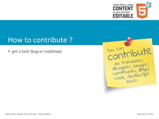 How	
  to	
  contribute	
  ?
    l    get	
  a	
  task	
  (bug	
  or	
  roadmap)




Aloha	
  Editor	
  DevCon	
  2011	
  keynote	
  -­‐	
  Haymo	
  Meran   February	
  13,	
  2011
 