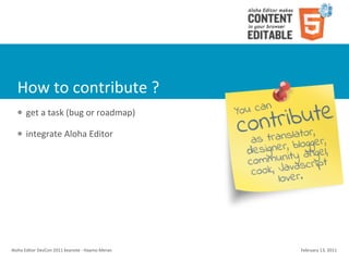 How	
  to	
  contribute	
  ?
    l    get	
  a	
  task	
  (bug	
  or	
  roadmap)

    l    integrate	
  Aloha	
  Editor	
  




Aloha	
  Editor	
  DevCon	
  2011	
  keynote	
  -­‐	
  Haymo	
  Meran   February	
  13,	
  2011
 