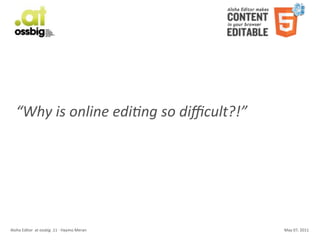 “Why	
  is	
  online	
  edi-ng	
  so	
  diﬃcult?!”




Aloha	
  Editor	
  	
  at	
  ossbig	
  .11	
  -­‐	
  Haymo	
  Meran   May	
  07,	
  2011
 