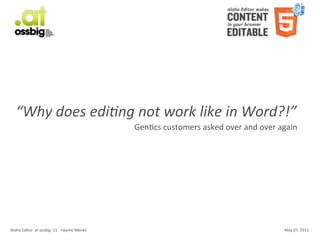 “Why	
  does	
  edi-ng	
  not	
  work	
  like	
  in	
  Word?!”
                                                                      GenCcs	
  customers	
  asked	
  over	
  and	
  over	
  again




Aloha	
  Editor	
  	
  at	
  ossbig	
  .11	
  -­‐	
  Haymo	
  Meran                                                          May	
  07,	
  2011
 