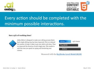 Every	
  acCon	
  should	
  be	
  completed	
  with	
  the	
  
    minimum	
  possible	
  interacCons.




                                                                      Measured with the KeyStroke-Level-Model (KLM)




Aloha	
  Editor	
  	
  at	
  ossbig	
  .11	
  -­‐	
  Haymo	
  Meran                                                   May	
  07,	
  2011
 