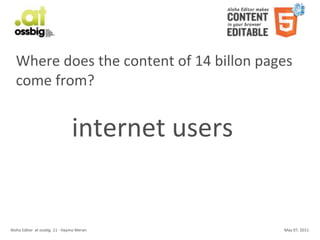 Where	
  does	
  the	
  content	
  of	
  14	
  billon	
  pages	
  
    come	
  from?


                                                      internet	
  users


Aloha	
  Editor	
  	
  at	
  ossbig	
  .11	
  -­‐	
  Haymo	
  Meran       May	
  07,	
  2011
 