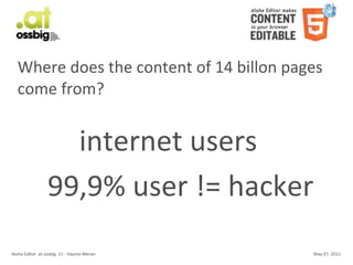 Where	
  does	
  the	
  content	
  of	
  14	
  billon	
  pages	
  
    come	
  from?


                              internet	
  users
                            99,9%	
  user	
  !=	
  hacker
Aloha	
  Editor	
  	
  at	
  ossbig	
  .11	
  -­‐	
  Haymo	
  Meran   May	
  07,	
  2011
 