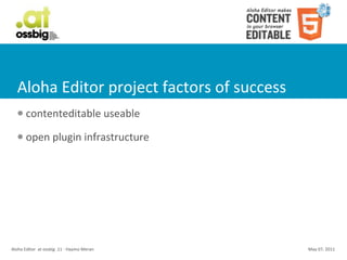 Aloha	
  Editor	
  project	
  factors	
  of	
  success
    l     contenteditable	
  useable
    l     open	
  plugin	
  infrastructure




Aloha	
  Editor	
  	
  at	
  ossbig	
  .11	
  -­‐	
  Haymo	
  Meran   May	
  07,	
  2011
 