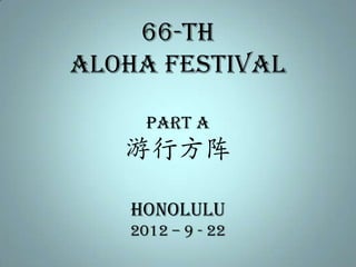 66-th
Aloha Festival

     PART A
   游行方阵

   honolulu
   2012 – 9 - 22
 