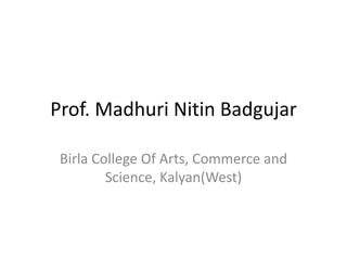 Prof. Madhuri Nitin Badgujar 
Birla College Of Arts, Commerce and 
Science, Kalyan(West) 
 