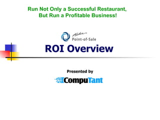 ROI Overview Presented by Run Not Only a Successful Restaurant,  But Run a Profitable Business! 