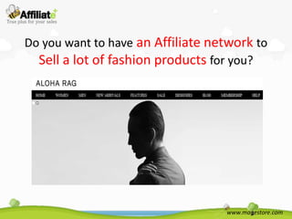 Do you want to have an Affiliate network to
  Sell a lot of fashion products for you?




                                   www.magestore.com
 