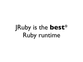 JRuby is the best*
  Ruby runtime
 