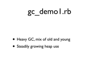 gc_demo1.rb


• Heavy GC, mix of old and young
• Steadily growing heap use
 