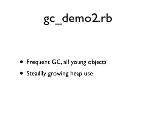 gc_demo2.rb


• Frequent GC, all young objects
• Steadily growing heap use
 