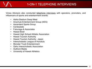 1-ON-1 TELEPHONE INTERVIEWS
43
Victus Advisors also conducted telephone interviews with operators, promoters, and
influenc...
