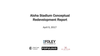 Aloha Stadium Conceptual
Redevelopment Report
April 5, 2017
 