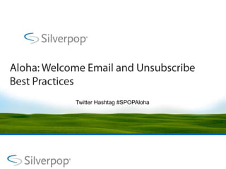 Aloha: Welcome Email and Unsubscribe Best Practices Twitter Hashtag #SPOPAloha 