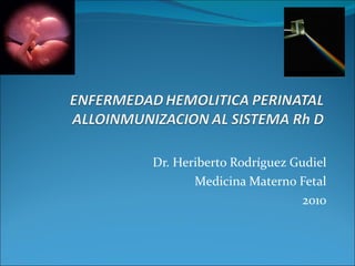 Dr. Heriberto Rodríguez Gudiel Medicina Materno Fetal 2010 