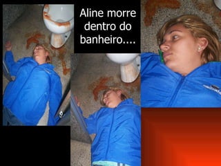 Aline morre dentro do banheiro.... 
