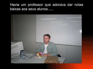 Havia um professor que adorava dar notas baixas aos seus alunos......  