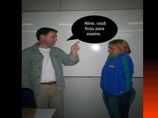 Aline, você ficou para exame.  