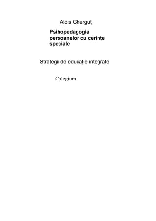 Alois Gherguţ
Psihopedagogia
persoanelor cu cerinţe
speciale
Strategii de educaţie integrate
Colegium
 