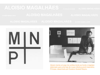 ALOISIO MAGALHÃES   ALOISIO MAGALHÃES   ALOISIO MAGALHÃES ALOISIO MAGALHÃES   ALOISIO MAGALHÃES   ALOISIO MAGALHÃES ALOISIO MAGALHÃES  ALOISIO MAGALHÃES   ALOISIO MAGALHÃES Aloisio monta um jogo de cartões tendo ao fundo o logotipo elaborado para uma loja de roupa infanto-juvenil masculina, Príncipe, desenhado por Gustavo Goebel Weyne. 