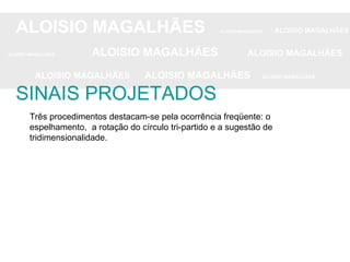 ALOISIO MAGALHÃES   ALOISIO MAGALHÃES   ALOISIO MAGALHÃES ALOISIO MAGALHÃES   ALOISIO MAGALHÃES   ALOISIO MAGALHÃES ALOISIO MAGALHÃES  ALOISIO MAGALHÃES   ALOISIO MAGALHÃES SINAIS PROJETADOS Três procedimentos destacam-se pela ocorrência freqüente: o espelhamento,  a rotação do círculo tri-partido e a sugestão de tridimensionalidade. 