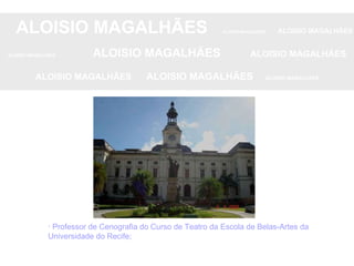ALOISIO MAGALHÃES   ALOISIO MAGALHÃES   ALOISIO MAGALHÃES ALOISIO MAGALHÃES   ALOISIO MAGALHÃES   ALOISIO MAGALHÃES ALOISIO MAGALHÃES  ALOISIO MAGALHÃES   ALOISIO MAGALHÃES · Professor de Cenografia do Curso de Teatro da Escola de Belas-Artes da Universidade do Recife;  