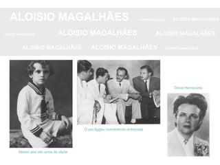 ALOISIO MAGALHÃES   ALOISIO MAGALHÃES   ALOISIO MAGALHÃES ALOISIO MAGALHÃES   ALOISIO MAGALHÃES   ALOISIO MAGALHÃES ALOISIO MAGALHÃES  ALOISIO MAGALHÃES   ALOISIO MAGALHÃES Aloisio aos oito anos de idade O pai Aggeu concedendo entrevista. Dona Henriqueta 