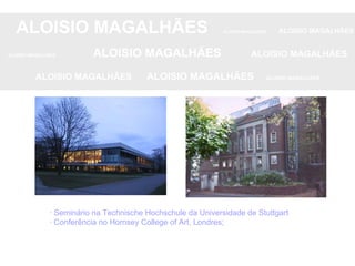 ALOISIO MAGALHÃES   ALOISIO MAGALHÃES   ALOISIO MAGALHÃES ALOISIO MAGALHÃES   ALOISIO MAGALHÃES   ALOISIO MAGALHÃES ALOISIO MAGALHÃES  ALOISIO MAGALHÃES   ALOISIO MAGALHÃES · Seminário na Technische Hochschule da Universidade de Stuttgart · Conferência no Hornsey College of Art, Londres; 
