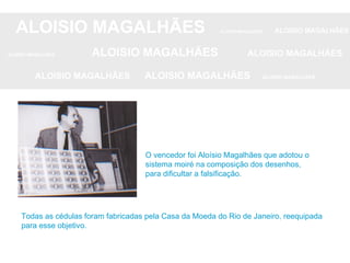 ALOISIO MAGALHÃES   ALOISIO MAGALHÃES   ALOISIO MAGALHÃES ALOISIO MAGALHÃES   ALOISIO MAGALHÃES   ALOISIO MAGALHÃES ALOISIO MAGALHÃES  ALOISIO MAGALHÃES   ALOISIO MAGALHÃES Todas as cédulas foram fabricadas pela Casa da Moeda do Rio de Janeiro, reequipada para esse objetivo. O vencedor foi Aloísio Magalhães que adotou o sistema moiré na composição dos desenhos, para dificultar a falsificação. 