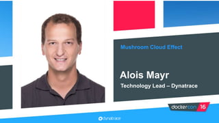 @mayralois
Mushroom Cloud Effect
Alois Mayr
Technology Lead – Dynatrace
 