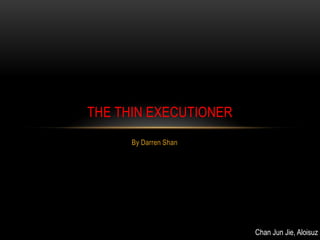 THE THIN EXECUTIONER
      By Darren Shan




                       Chan Jun Jie, Aloisuz
 