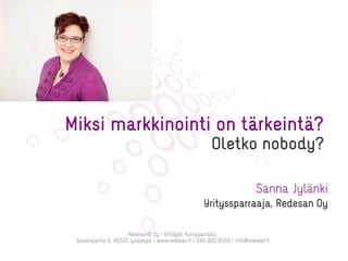 Sanna Jylänki
Yrityssparraaja, Redesan Oy
Miksi markkinointi on tärkeintä?
Oletko nobody?
 