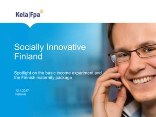 Socially Innovative
Finland
Spotlight on the basic income experiment and
the Finnish maternity package
12.1.2017
Helsinki
 