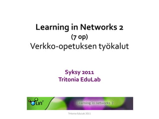 Learning in Networks 2(7 op)Verkko-opetuksen työkalut Syksy 2011Tritonia EduLab Tritonia EduLab2011 